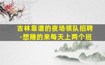 吉林靠谱的夜场领队招聘-想赚的来每天上两个班