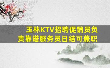 玉林KTV招聘促销员负责靠谱服务员日结可兼职